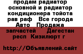 продам радиатор основной и радиатор кондиционера тойота рав раф - Все города Авто » Продажа запчастей   . Дагестан респ.,Кизилюрт г.